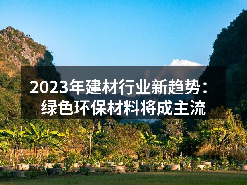 2023年建材行业新趋势：绿色环保材料将成主流